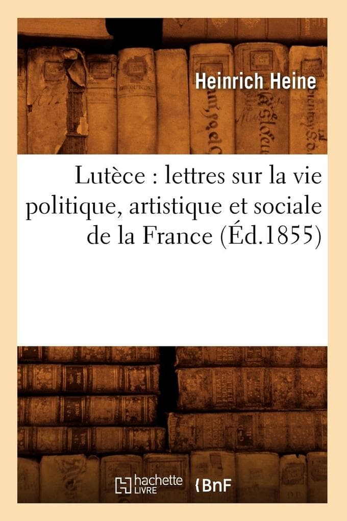 Lutèce: Lettres Sur La Vie Politique, Artistique Et Sociale de la France (Éd.1855)