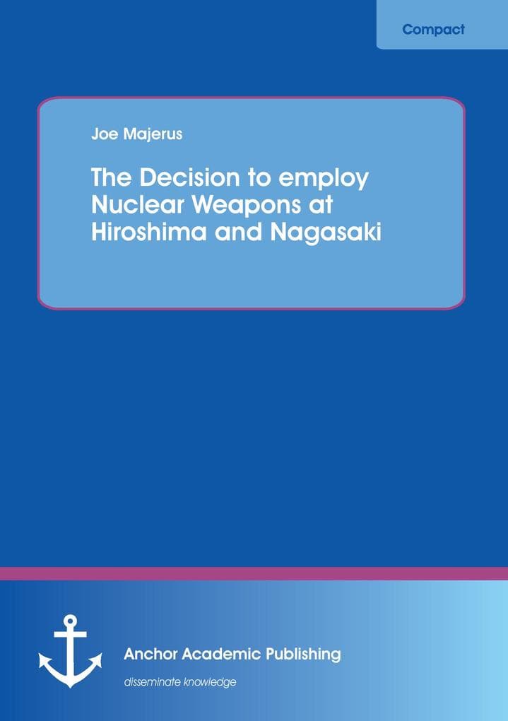 The Decision to employ Nuclear Weapons at Hiroshima and Nagasaki