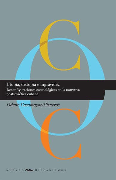 Utopía, distopía e ingravidez: Reconfiguraciones cosmológicas en la narrativa postsoviética cubana.
