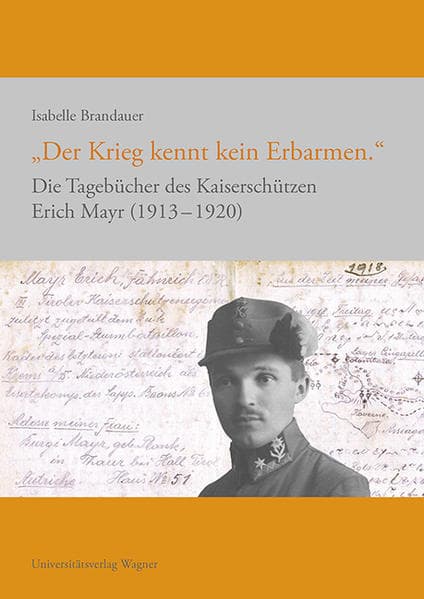 "Der Krieg kennt kein Erbarmen.": Die Tagebücher des Kaiserschützen Erich Mayr 1913-1920