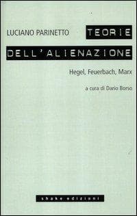 Le teorie dell'alienazione. Hegel, Feuerbach, Marx