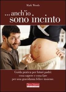 ...Anch'io sono incinto. Guida pratica per futuri padri: cosa sapere e cosa fare per una gravidanza felice insieme