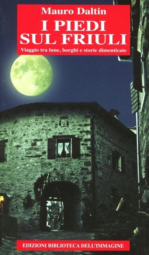 I piedi sul Friuli. Viaggio tra lune, borghi e storie dimenticate