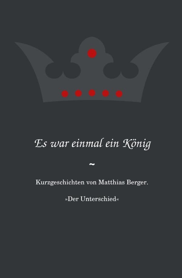 Es war einmal ein König: Der Unterschied: Kurzgeschichten von Matthias Berger.