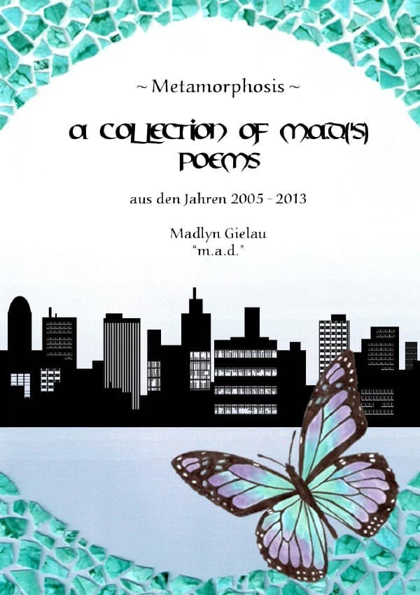 Metamorphosis - A Collection of m.a.d.('s) Poems: aus den Jahren 2005-2013