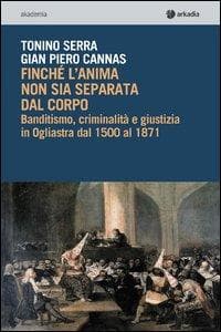 Finché l'anima non sia separata dal corpo. Banditismo, criminalità e giustizia in Ogliastra dal 1500 al 1871
