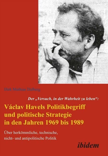 Der "Versuch, in der Wahrheit zu leben": Václav Havels Politikbegriff und politische Strategie in de
