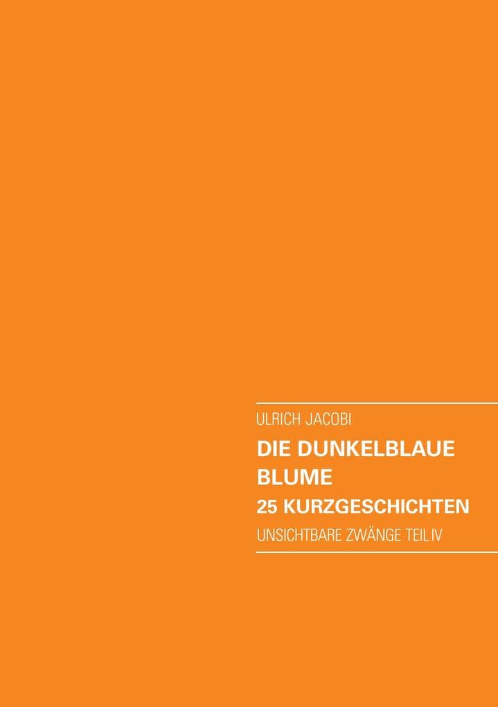 Die dunkelblaue Blume. 25 Kurzgeschichten: Unsichtbare Zwänge Teil IV