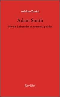 Adam Smith. Morale, jurisprudence, economia poltica