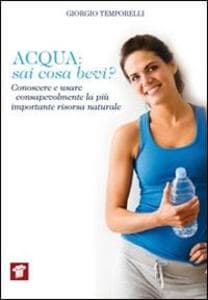 Acqua. Sai cosa bevi? Conoscere e usare consapevolmente la più importante risorsa naturale