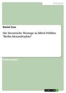Die literarische Montage in Alfred Döblins "Berlin Alexanderplatz"