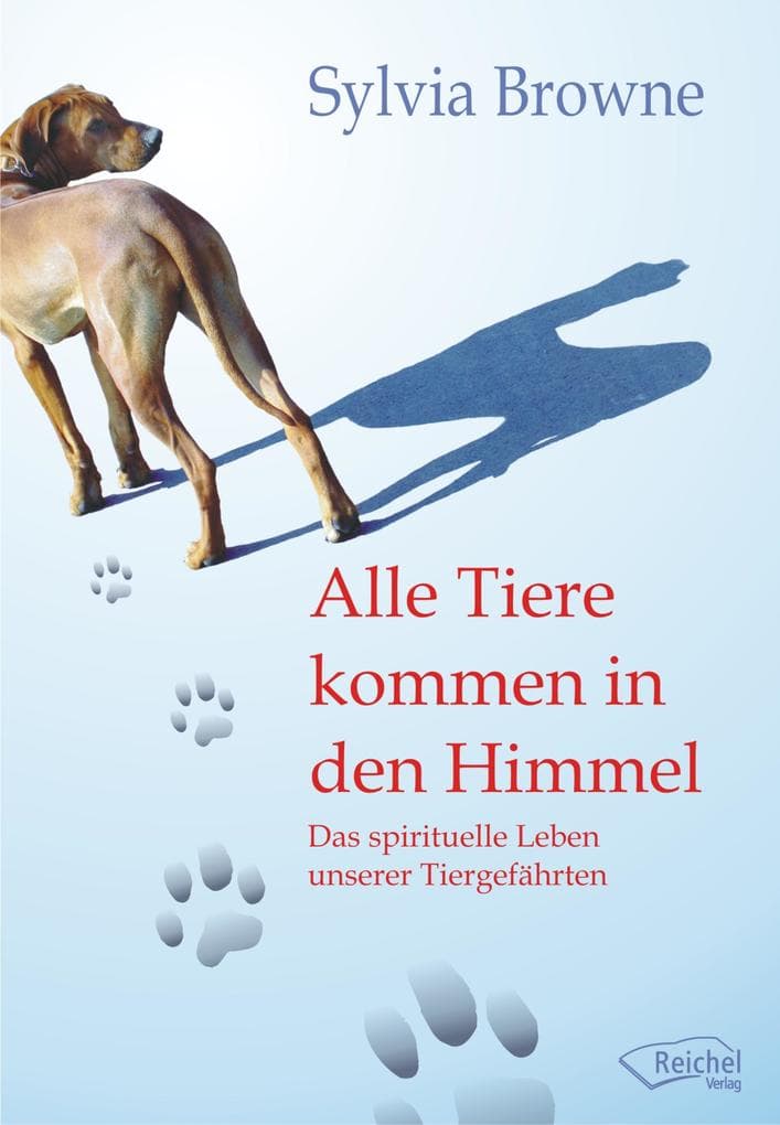Alle Tiere kommen in den Himmel: Das spirituelle Leben unserer Tiergefährten
