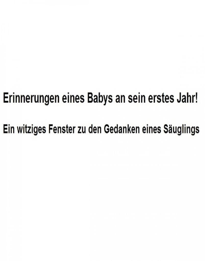 Erinnerungen eines Babys an sein erstes Jahr!: Ein witziges Fenster zu den Gedanken eines Säuglings.