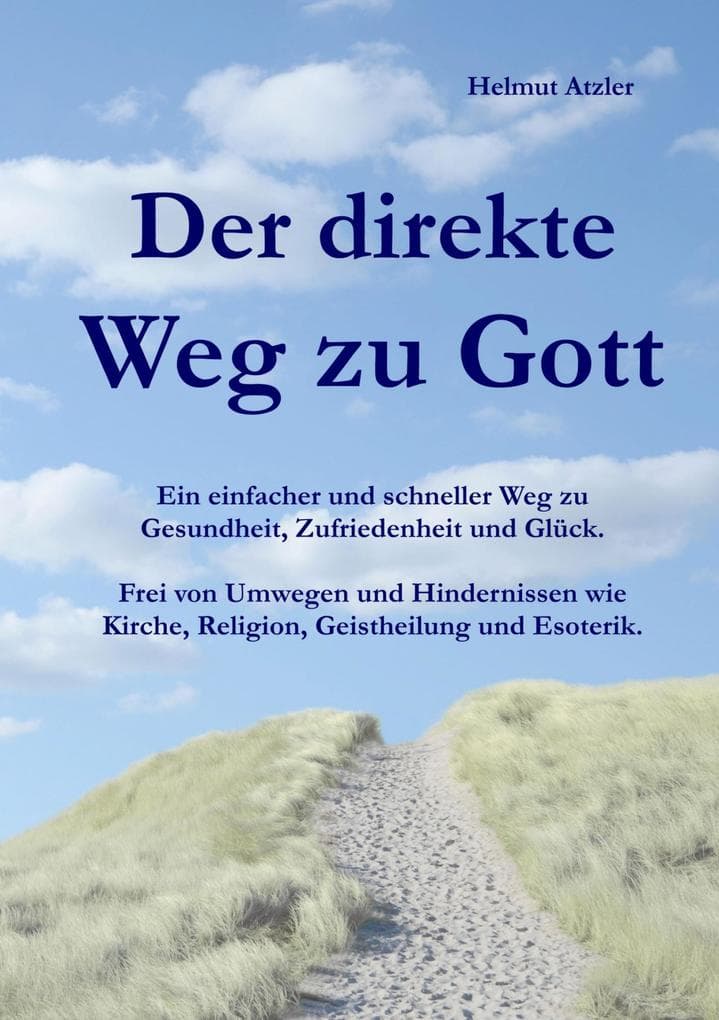 Der direkte Weg zu Gott: Ein einfacher und schneller Weg zu Gesundheit, Zufriedenheit und Glück. Frei von Umwegen und Hindernissen wie Kirche, Religion, Geistheilung und Esoterik.