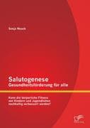 Salutogenese - Gesundheitsförderung für alle: Kann die körperliche Fitness von Kindern und Jugendlic