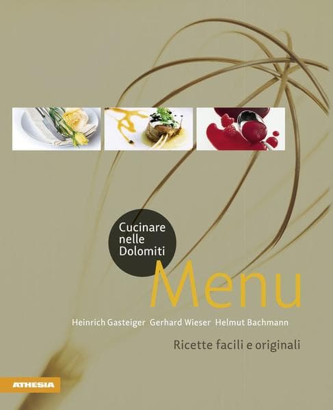 Cucinare nelle Dolomiti. Menù. Ricette facili e originali per stupire gli amici