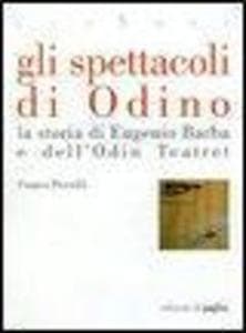 Gli spettacoli di Odino. La storia di Eugenio Barba e dell'Odin Teatret