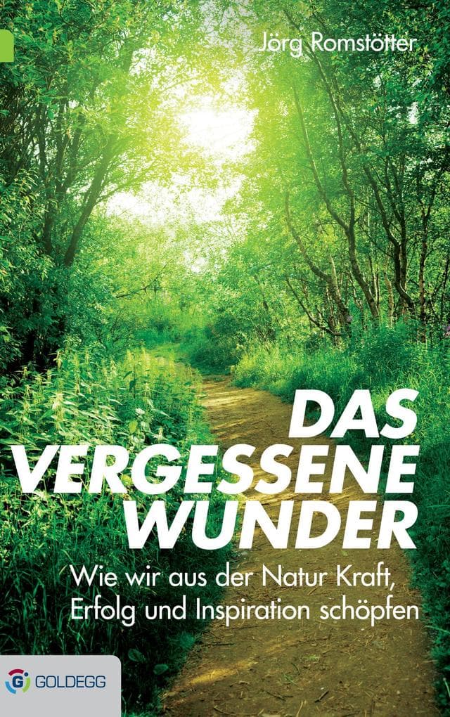 Das vergessene Wunder: Wie wir aus der Natur Kraft, Erfolg und Inspiration schöpfen