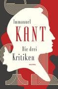 Die drei Kritiken - Kritik der reinen Vernunft. Kritik der praktischen Vernunft. Kritik der Urteilsk