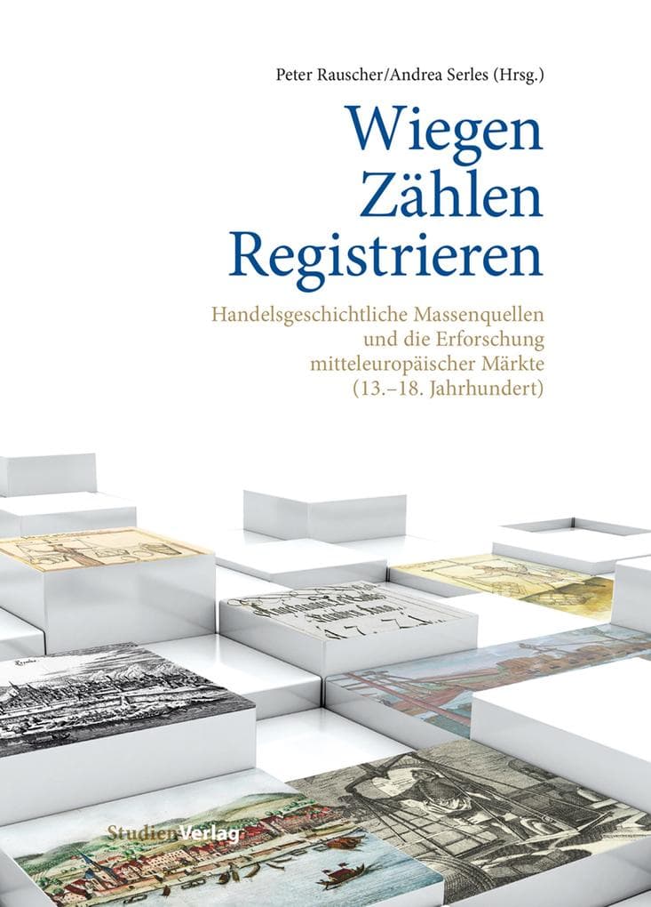 Wiegen - Zählen - Registrieren: Handelsgeschichtliche Massenquellen und die Erforschung mitteleuropäischer Märkte (13.-18. Jahrhundert)