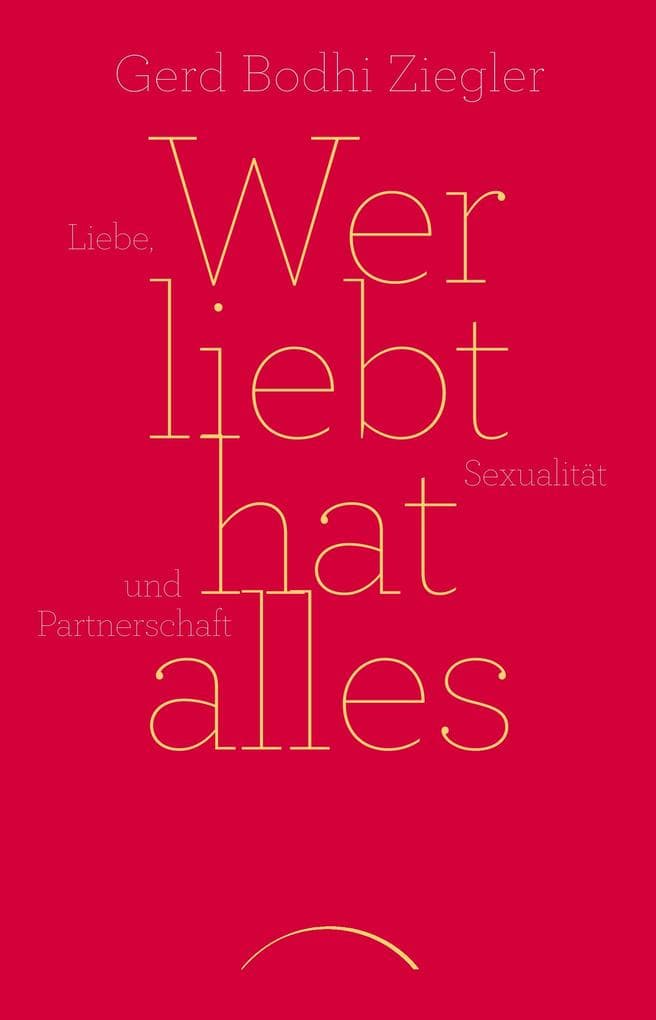 Wer liebt hat alles: Liebe, Sexualität und Partnerschaft befreit leben