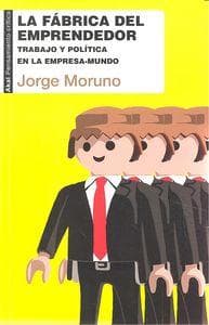 La fábrica del emprendedor : trabajo y política en la empresa-mundo