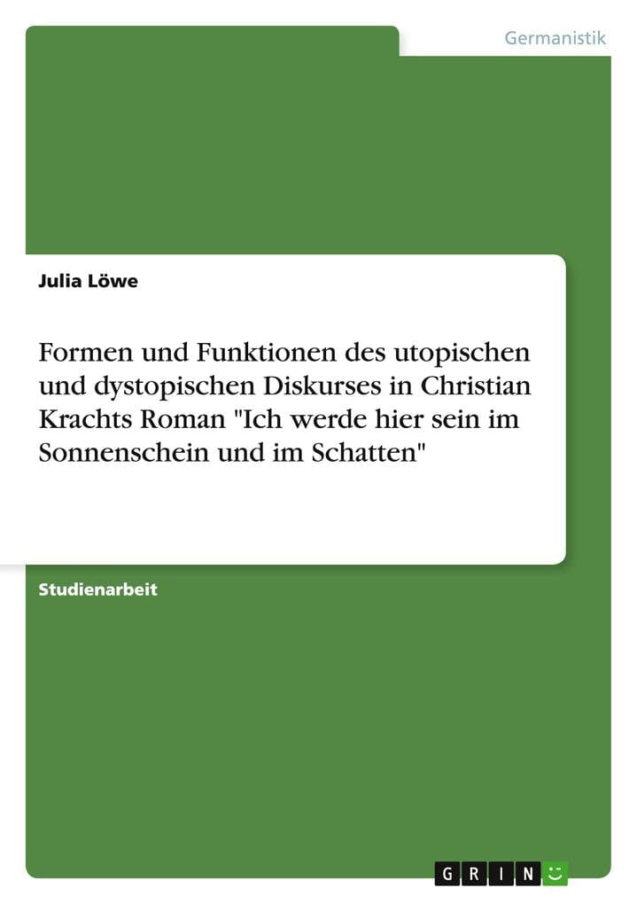 Formen und Funktionen des utopischen und dystopischen Diskurses in Christian Krachts Roman "Ich werde hier sein im Sonnenschein und im Schatten"