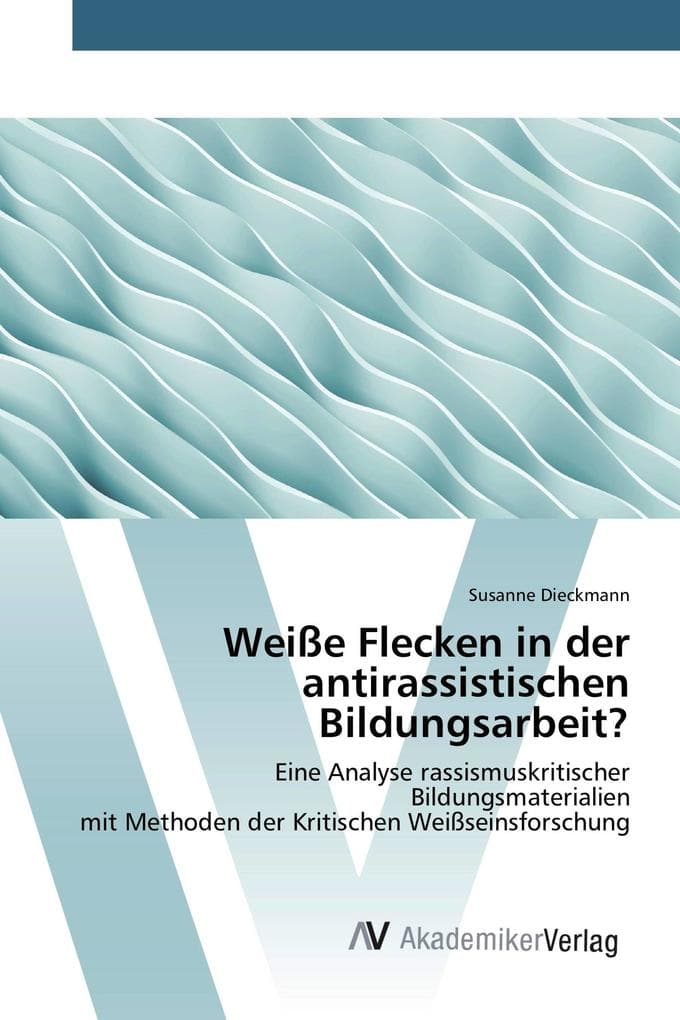 Weiße Flecken in der antirassistischen Bildungsarbeit?: Eine Analyse rassismuskritischer Bildungsmaterialien mit Methoden der Kritischen Weißseinsforschung