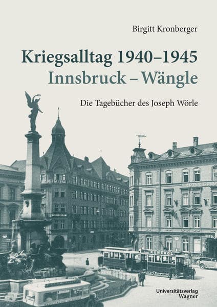 Kriegsalltag 1940-1945 Innsbruck - Wängle: Die Tagebücher des Joseph Wörle