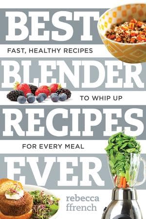 Best Blender Recipes Ever: Fast, Healthy Recipes to Whip Up for Every Meal