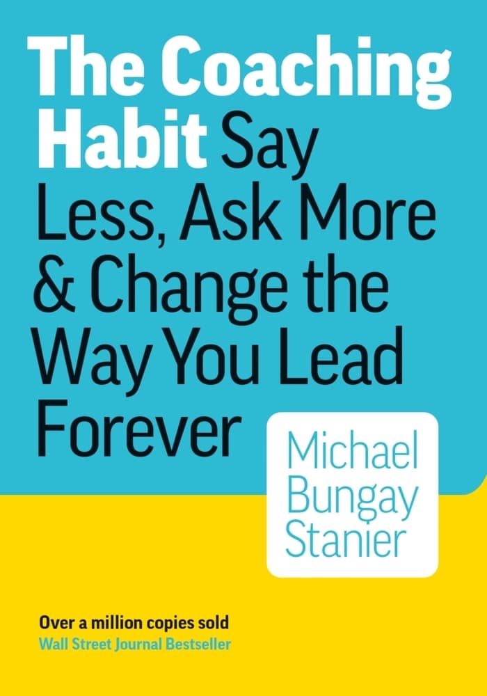 The Coaching Habit: Say Less, Ask More & Change the Way You Lead Forever