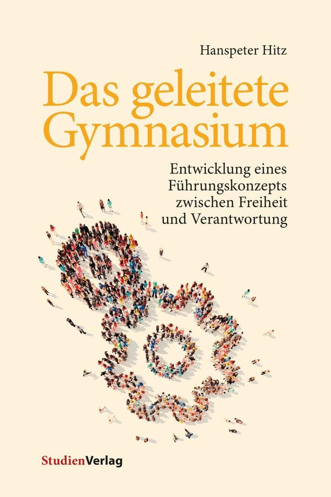 Das geleitete Gymnasium: Entwicklung eines Führungskonzepts zwischen Freiheit und Verantwortung. Mit einem Vorschlag für eine konsistente Qualitätsentwicklung und -sicherung