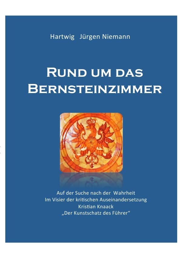 Rund um das Bernsteinzimmer: Auf der Suche nach der Wahrheit -Im Visier der kritischen Auseinandersetzung - Kristian Knack - Der Kunstschatz des Führers