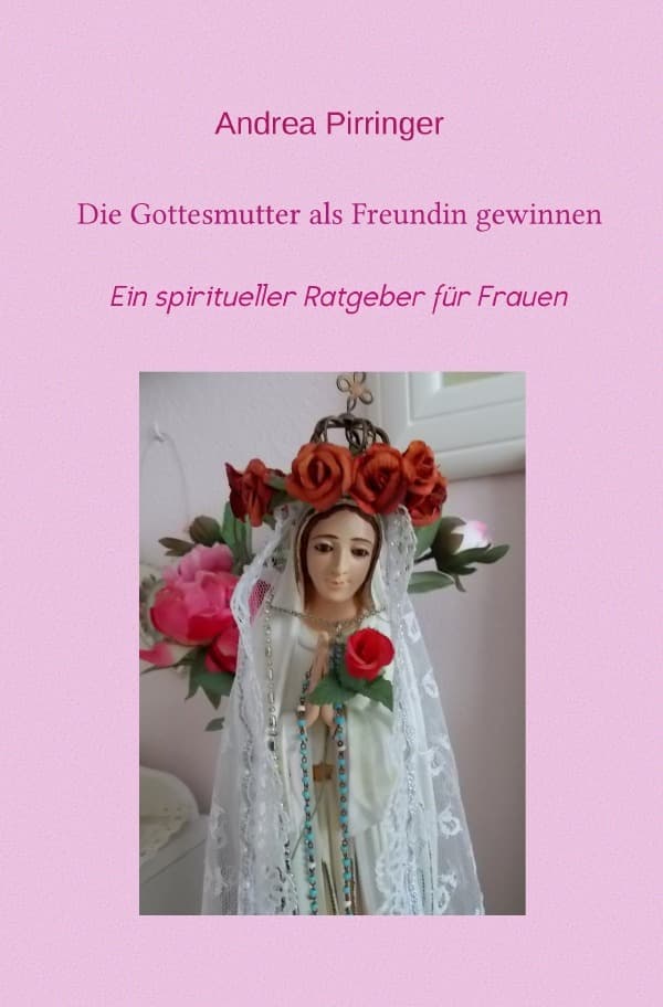 Die Gottesmutter als Freundin gewinnen: Ein spiritueller Ratgeber für Frauen