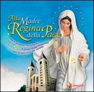 Alla Madre regina della pace. Da Fatima a Medjugorje il piano della Madonna per la salvezza del mondo