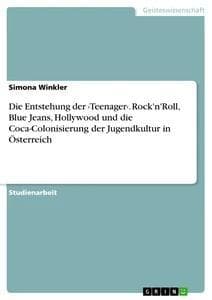 Die Entstehung der Teenager. Rock'n'Roll, Blue Jeans, Hollywood und die Coca-Colonisierung der Jugendkultur in Österreich