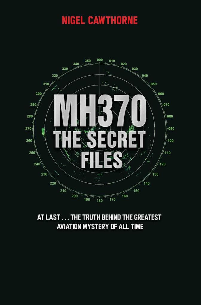 MH370 The Secret Files - At Last...The Truth Behind the Greatest Aviation Mystery of All Time