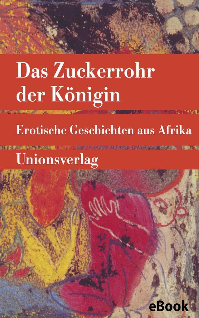 Das Zuckerrohr der Königin: Erotische Geschichten aus Afrika. Gesammelt und aufgeschrieben von Leo Frobenius. Gesammelt und aufgeschrieben von Leo Frobenius. Mit einem Nachwort von Erwin Künzli