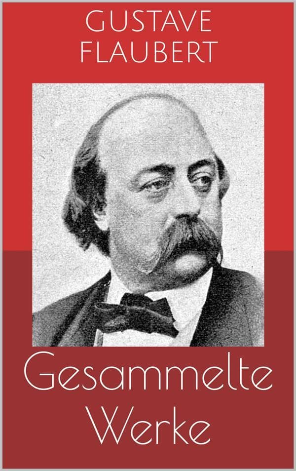 Gesammelte Werke (Vollständige Ausgaben: Madame Bovary, Salambo, Die Schule der Empfindsamkeit u.v.m.)