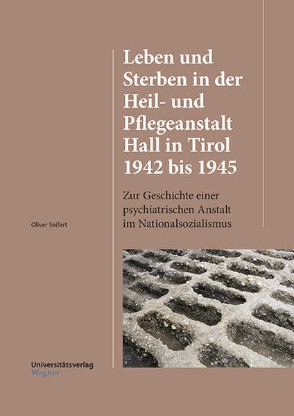 Leben und Sterben in der Heil- und Pflegeanstalt Hall in Tirol 1942 bis 1945: Zur Geschichte einer psychiatrischen Anstalt im Nationalsozialismus
