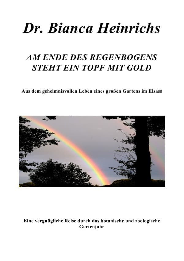 AM ENDE DES REGENBOGENS STEHT EIN TOPF MIT GOLD: Aus dem geheimnisvollen Leben eines großen Gartens im Elsass
