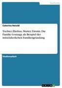 Tochter, Ehefrau, Mutter, Fürstin. Die Familie Gonzaga als Beispiel der mittelalterlichen Familiengr