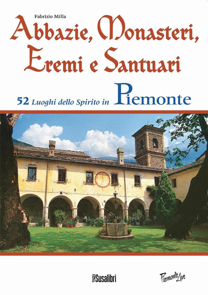 Abbazie, monasteri, eremi e santuari. 52 luoghi dello spirito in Piemonte