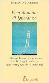 E m'illumino di ignoranza. Realizzare la nostra vera natura al di là di ogni credenza, ogni teoria, ogni storia personale