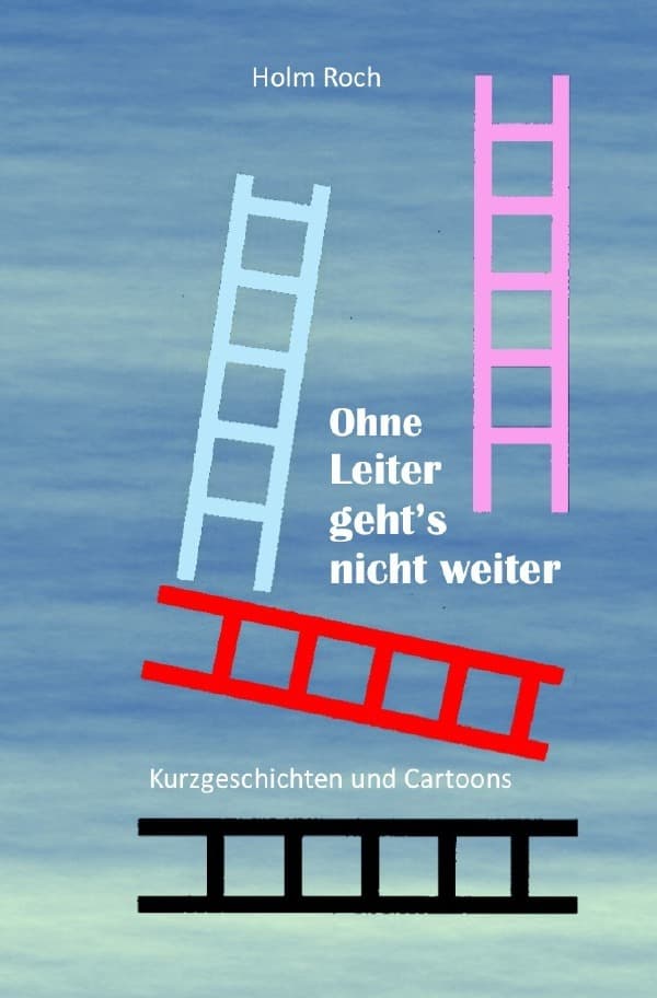 Ohne Leiter gehts nicht weiter: Kurzgeschichten und Cartoons