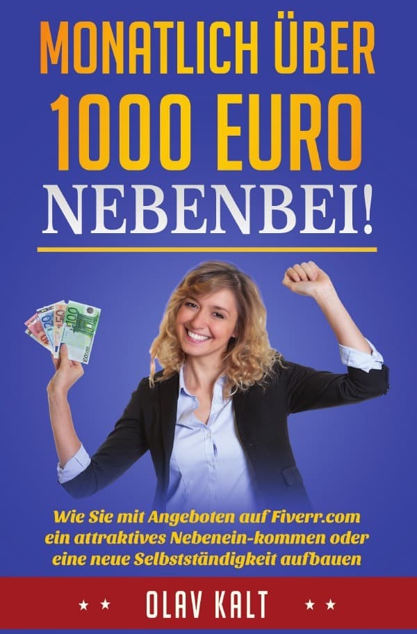 Monatlich über 1000 Euro nebenbei!: Wie Sie mit Angeboten auf Fiverr.com ein attraktives Nebeneinkommen oder eine neue Selbstständigkeit aufbauen