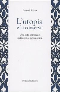 L' utopia e la conserva. Una vita spirituale nella contemporaneità