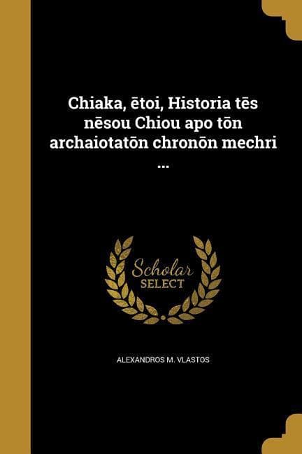 Chiaka, &#275;toi, Historia t&#275;s n&#275;sou Chiou apo t&#333;n archaiotat&#333;n chron&#333;n mechri ...