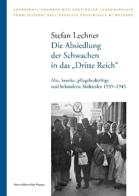 Die Absiedlung der Schwachen in das "Dritte Reich": Alte, kranke, pflegebedürftige und behinderte Südtiroler 1939-1945