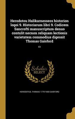 Herodotou Halikarnesseos historion logoi 9. Historiarum libri 9. Codicem Sancrofti manuscriptum denuo contulit necnon reliquam lectionis varietatem commodius digessit Thomas Gaisford; 03